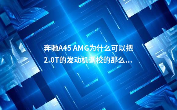 奔驰A45 AMG为什么可以把2.0T的发动机调校的那么强